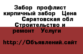 Забор, профлист кирпичный забор › Цена ­ 350 - Саратовская обл. Строительство и ремонт » Услуги   